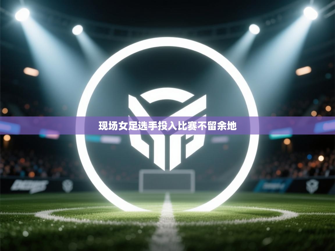 现场女足选手投入比赛不留余地 第2张