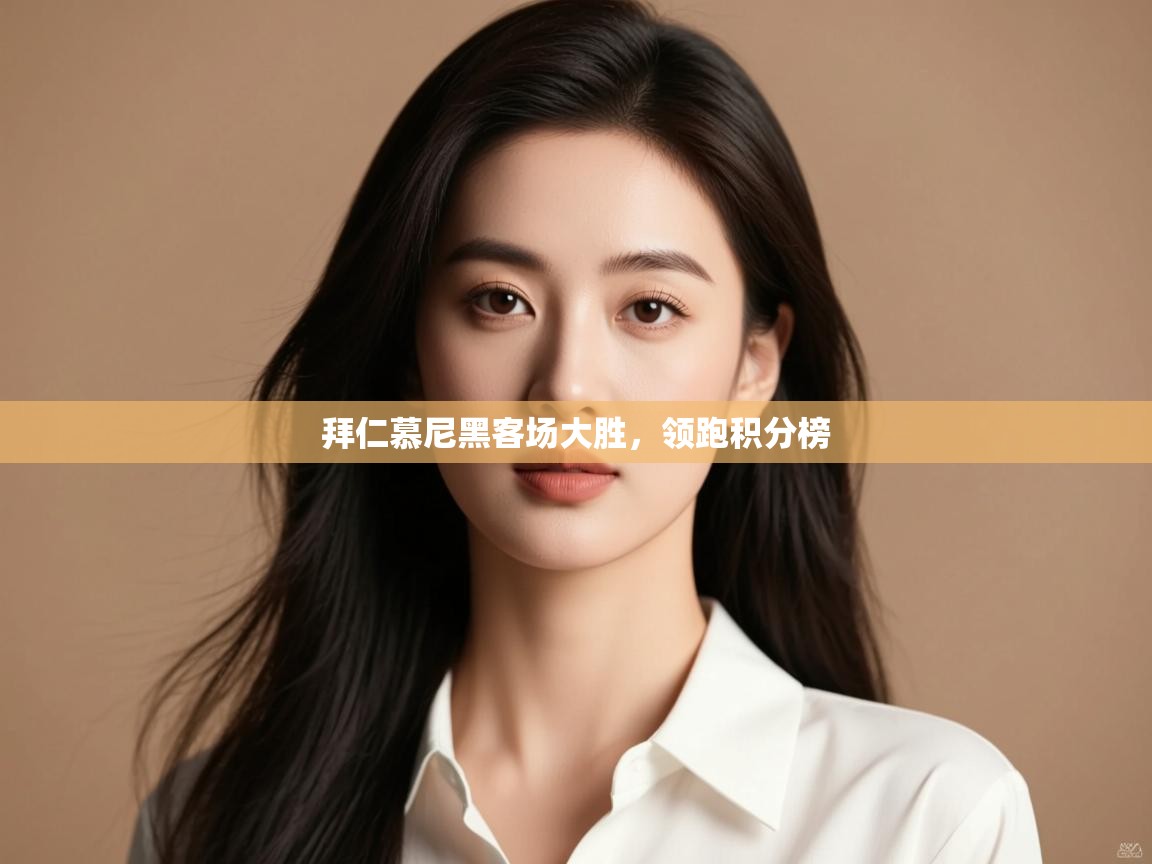 拜仁慕尼黑客场大胜，领跑积分榜