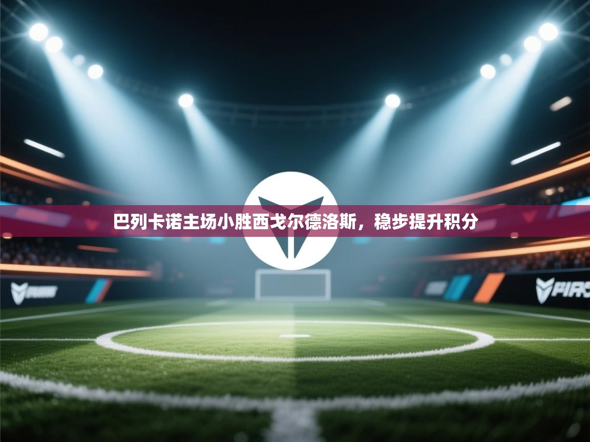 巴列卡诺主场小胜西戈尔德洛斯,稳步提升积分 第1张