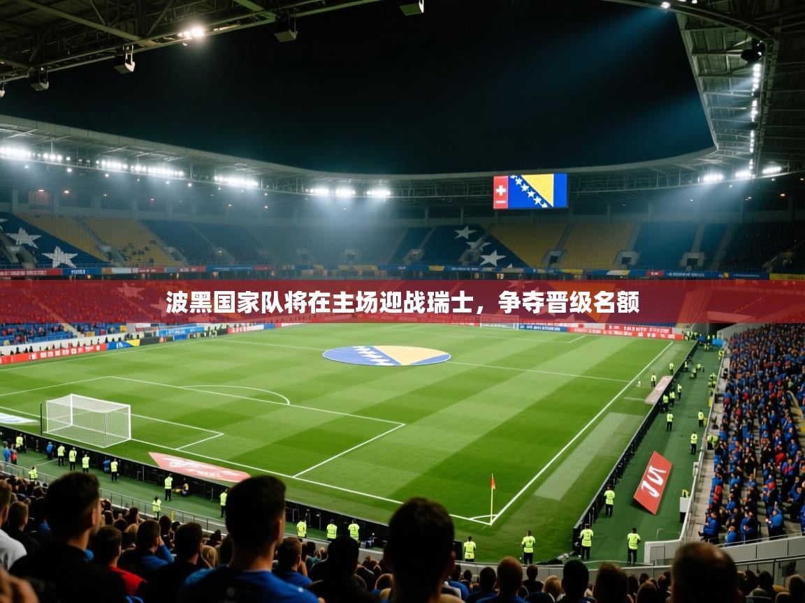 波黑国家队将在主场迎战瑞士,争夺晋级名额 第1张