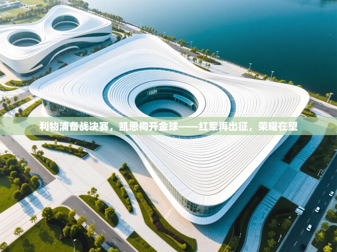 利物浦备战决赛，凯恩梅开金球——红军再出征，荣耀在望  第2张