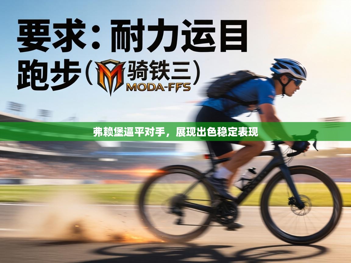 弗赖堡逼平对手，展现出色稳定表现