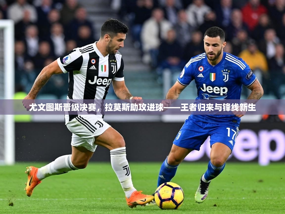 尤文图斯晋级决赛,拉莫斯助攻进球——王者归来与锋线新生 第2张
