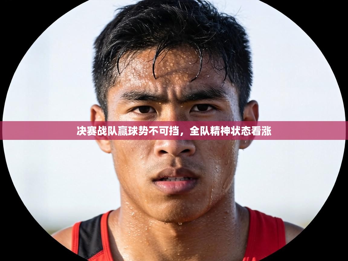 决赛战队赢球势不可挡，全队精神状态看涨