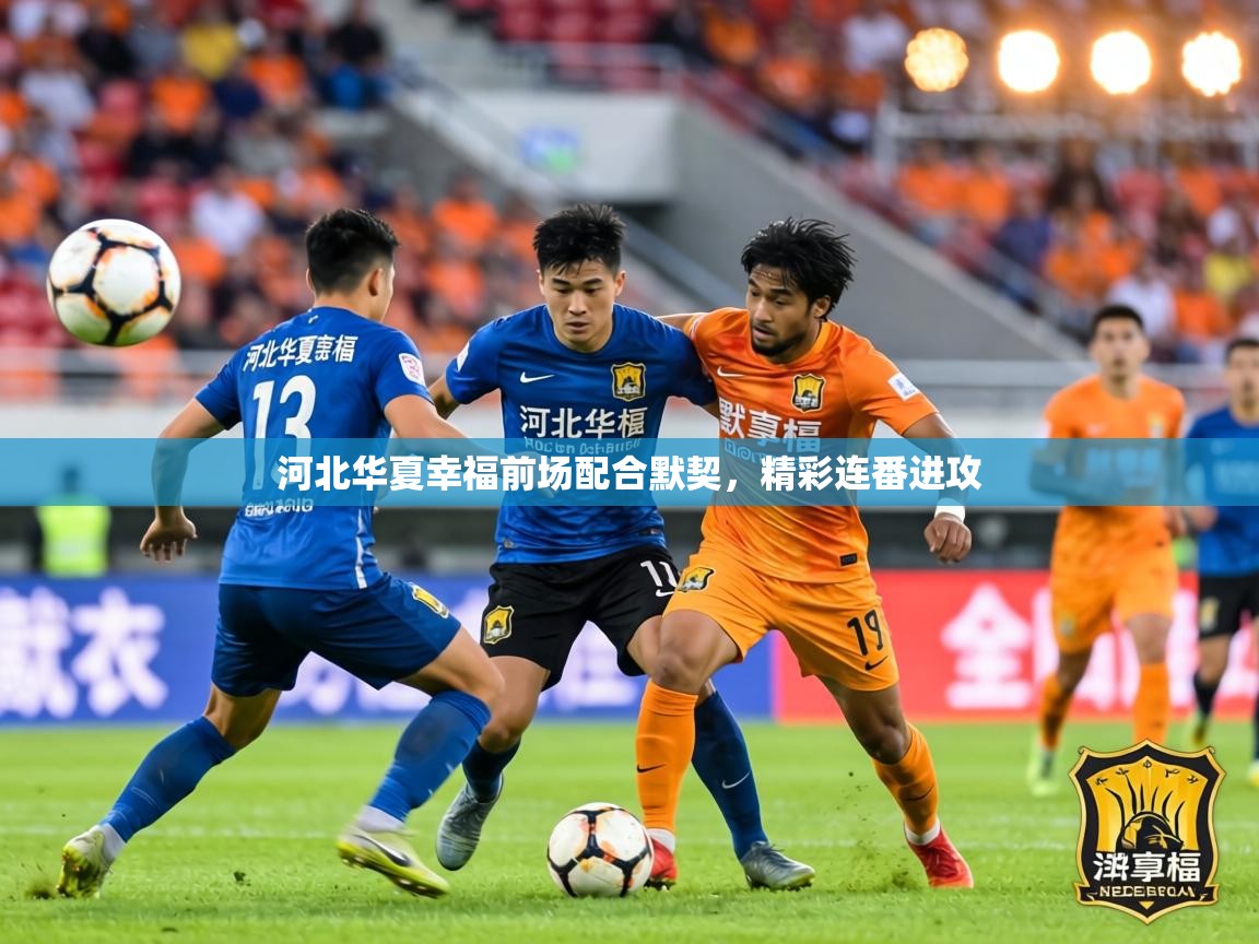 河北华夏幸福前场配合默契，精彩连番进攻